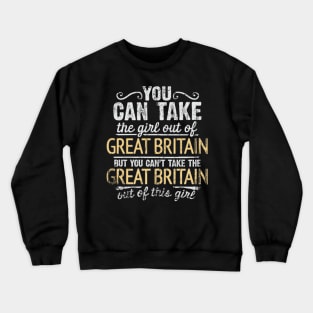 You Can Take The Girl Out Of Great Britain But You Cant Take The Great Britain Out Of The Girl Design - Gift for British With Great Britain Roots Crewneck Sweatshirt